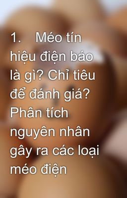 1.	Méo tín hiệu điện báo là gì? Chỉ tiêu để đánh giá? Phân tích nguyên nhân gây ra các loại méo điện