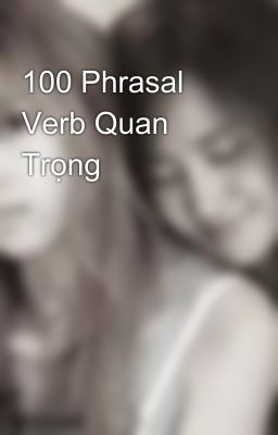 100 Phrasal Verb Quan Trọng