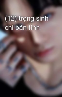 (12) trọng sinh chi bản tính