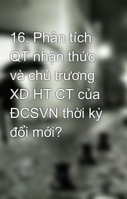 16. Phân tích QT nhận thức và chủ trương XD HT CT của ĐCSVN thời kỳ đổi mới?