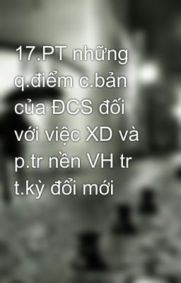 17.PT những q.điểm c.bản của ĐCS đối với việc XD và p.tr nền VH tr t.kỳ đổi mới