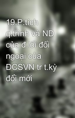 19.P.tích q.trình và ND của đ.lối đối ngoại của ĐCSVN tr t.kỳ đổi mới