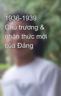 1936-1939 Chủ trương & nhận thức mới của Đảng