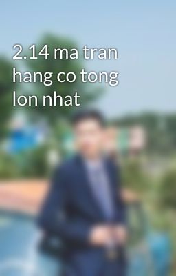 2.14 ma tran hang co tong lon nhat