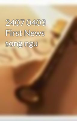 2407 0403 First News song ngu