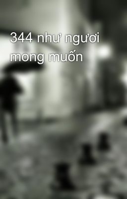 344 như ngươi mong muốn