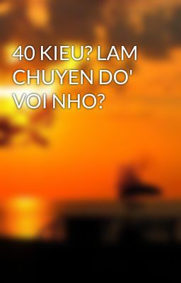 40 KIEU? LAM CHUYEN DO' VOI NHO?