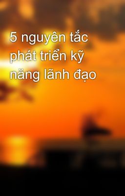 5 nguyên tắc phát triển kỹ năng lãnh đạo