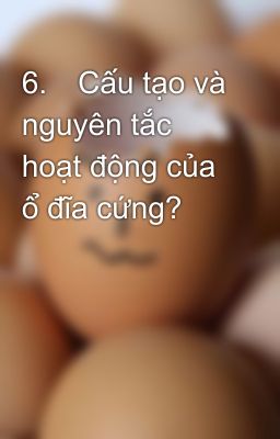 6.	Cấu tạo và nguyên tắc hoạt động của ổ đĩa cứng?