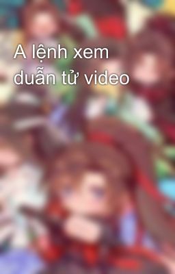 A lệnh xem duẫn tử video