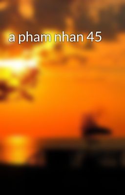 a pham nhan 45