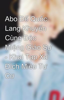 Abo Đế Quốc Lang Khuyển Cùng Độc Miệng Giáo Sư - Khai Tạp Xa Đích Miêu Tư Cơ