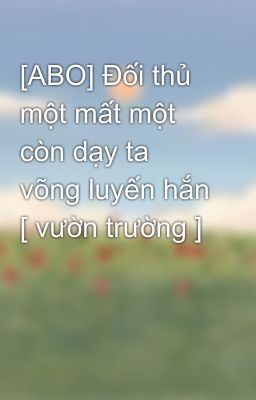 [ABO] Đối thủ một mất một còn dạy ta võng luyến hắn [ vườn trường ]