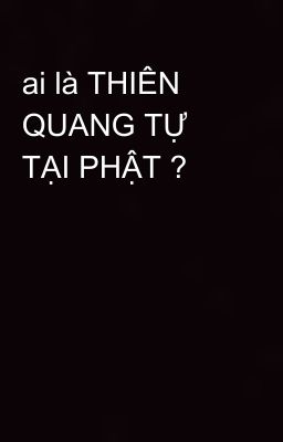 ai là THIÊN QUANG TỰ TẠI PHẬT ?