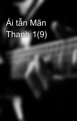 Ái tẫn Mãn Thanh 1(9)