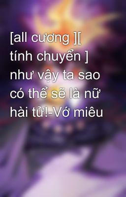 [all cương ][ tính chuyển ] như vậy ta sao có thể sẽ là nữ hài tử!-Vớ miêu