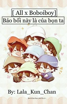 [ All x Boboiboy ] Bảo bối này là của bọn ta!