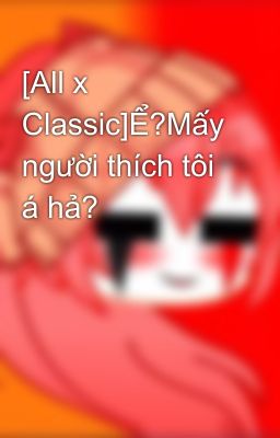 [All x Classic]Ể?Mấy người thích tôi á hả?