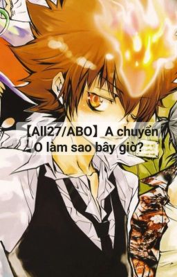 🔞【All27/ABO】A chuyển O làm sao bây giờ?