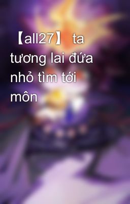 【all27】 ta tương lai đứa nhỏ tìm tới môn