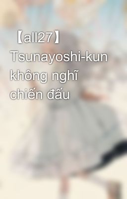 【all27】 Tsunayoshi-kun không nghĩ chiến đấu