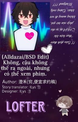 (Alldazai/BSD Edit) Không... Cậu không thể ra ngoài, nhưng có thể xem phim