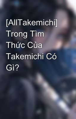 [AllTakemichi] Trong Tìm Thức Của Takemichi Có Gì?