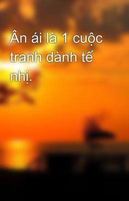 Ân ái là 1 cuộc tranh dành tế nhị.