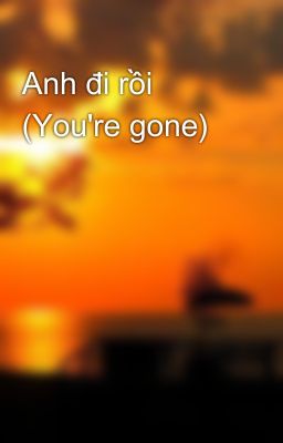 Anh đi rồi (You're gone)