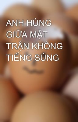 ANH HÙNG GIỮA MẶT TRẬN KHÔNG TIẾNG SÚNG