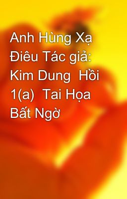 Anh Hùng Xạ Điêu Tác giả: Kim Dung  Hồi 1(a)  Tai Họa Bất Ngờ