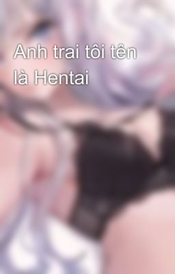 Anh trai tôi tên là Hentai 