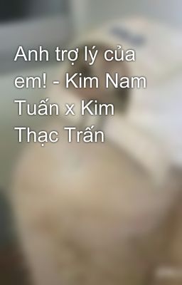 Anh trợ lý của em! - Kim Nam Tuấn x Kim Thạc Trấn