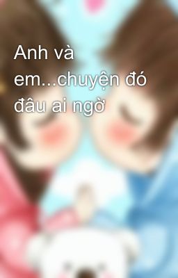 Anh và em...chuyện đó đâu ai ngờ