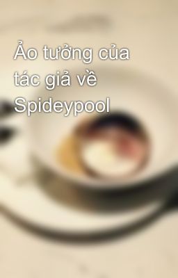 Ảo tưởng của tác giả về Spideypool