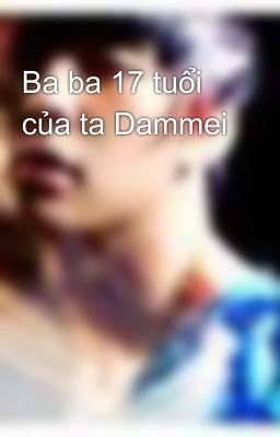 Ba ba 17 tuổi của ta Dammei