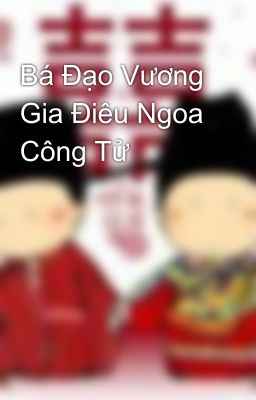 Bá Đạo Vương Gia Điêu Ngoa Công Tử