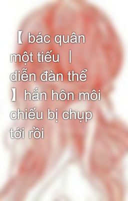 【 bác quân một tiếu 丨 diễn đàn thể 】hắn hôn môi chiếu bị chụp tới rồi