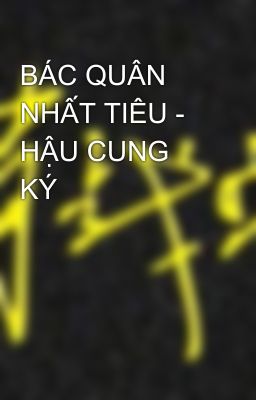 BÁC QUÂN NHẤT TIÊU - HẬU CUNG KÝ