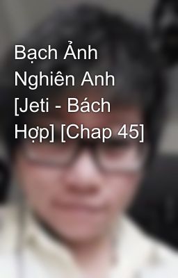 Bạch Ảnh Nghiên Anh [Jeti - Bách Hợp] [Chap 45]