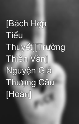 [Bách Hợp Tiểu Thuyết][Trường Thiên Văn] Nguyện Giả Thượng Câu [Hoàn]