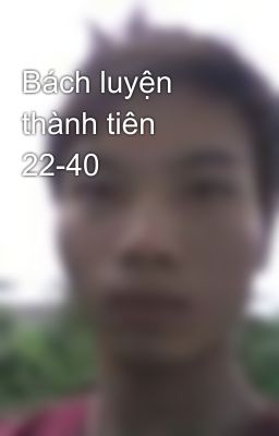 Bách luyện thành tiên 22-40