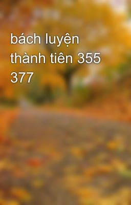 bách luyện thành tiên 355 377