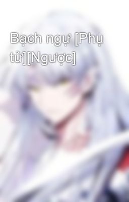 Bạch ngự [Phụ tử][Ngược]