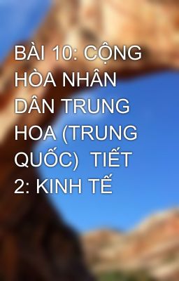 BÀI 10: CỘNG HÒA NHÂN DÂN TRUNG HOA (TRUNG QUỐC)  TIẾT 2: KINH TẾ