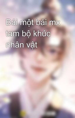 Bái một bái mx tam bộ khúc nhân vật