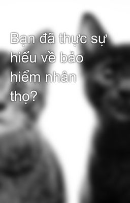 Bạn đã thực sự hiểu về bảo hiểm nhân thọ?