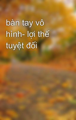 bàn tay vô hình- lợi thế tuyệt đối