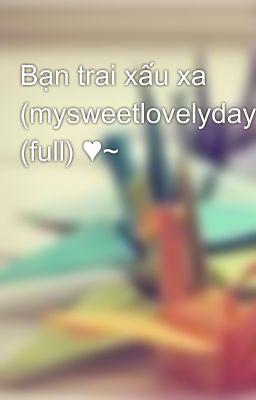 Bạn trai xấu xa (mysweetlovelyday) (full) ♥~