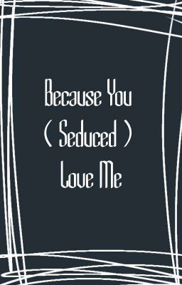 [Băng Thu] Because You (Seduced) Loved Me